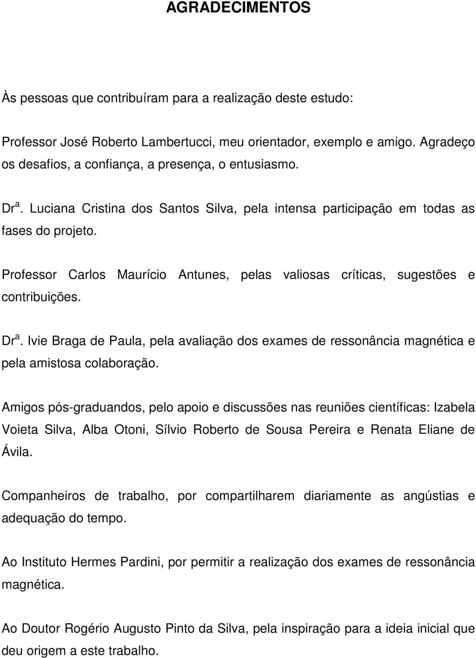 Professor Carlos Maurício Antunes, pelas valiosas críticas, sugestões e contribuições. Dr a. Ivie Braga de Paula, pela avaliação dos exames de ressonância magnética e pela amistosa colaboração.