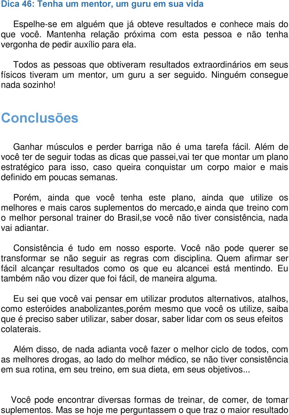 Todos as pessoas que obtiveram resultados extraordinários em seus físicos tiveram um mentor, um guru a ser seguido. Ninguém consegue nada sozinho!