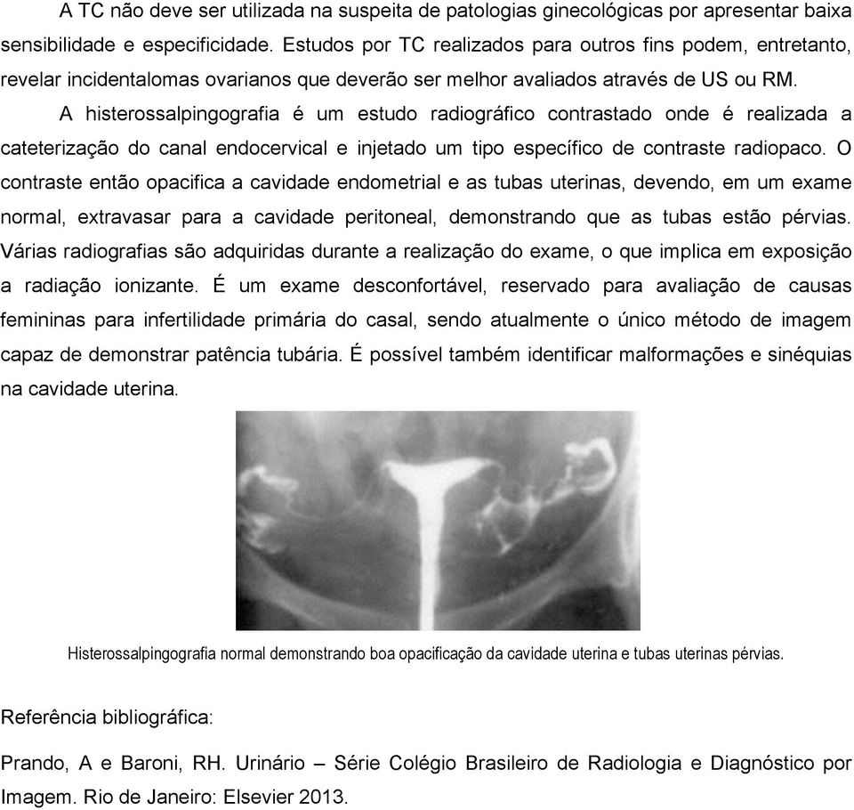 A histerossalpingografia é um estudo radiográfico contrastado onde é realizada a cateterização do canal endocervical e injetado um tipo específico de contraste radiopaco.