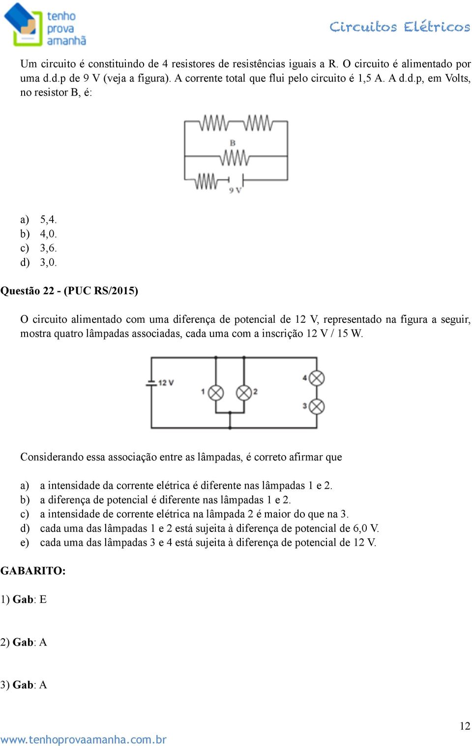 Questão 22 - (PUC RS/2015) O circuito alimentado com uma diferença de potencial de 12 V, representado na figura a seguir, mostra quatro lâmpadas associadas, cada uma com a inscrição 12 V / 15 W.