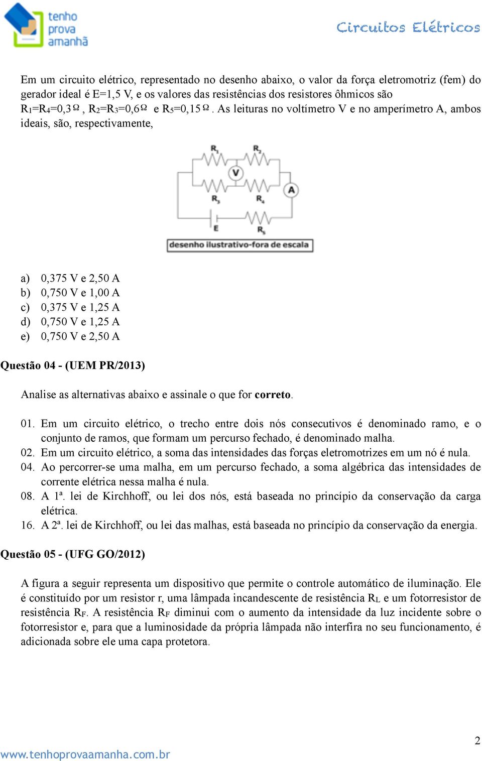 As leituras no voltímetro V e no amperímetro A, ambos ideais, são, respectivamente, a) 0,375 V e 2,50 A b) 0,750 V e 1,00 A c) 0,375 V e 1,25 A d) 0,750 V e 1,25 A e) 0,750 V e 2,50 A Questão 04 -