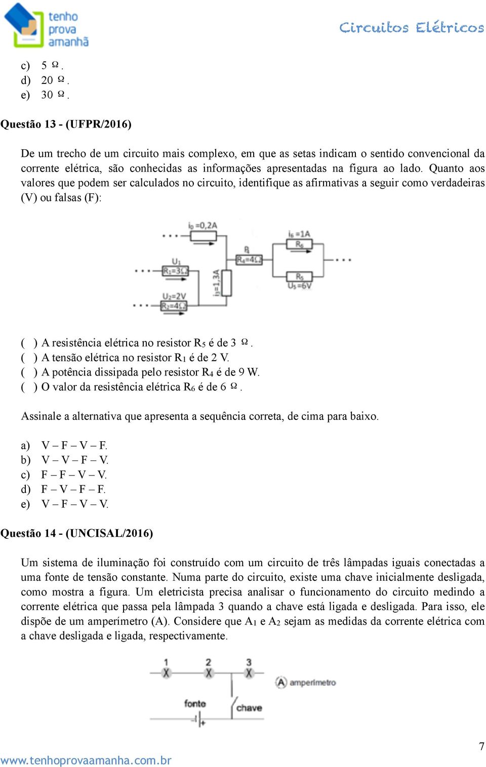 Quanto aos valores que podem ser calculados no circuito, identifique as afirmativas a seguir como verdadeiras (V) ou falsas (F): ( ) A resistência elétrica no resistor R5 é de 3 Ω.