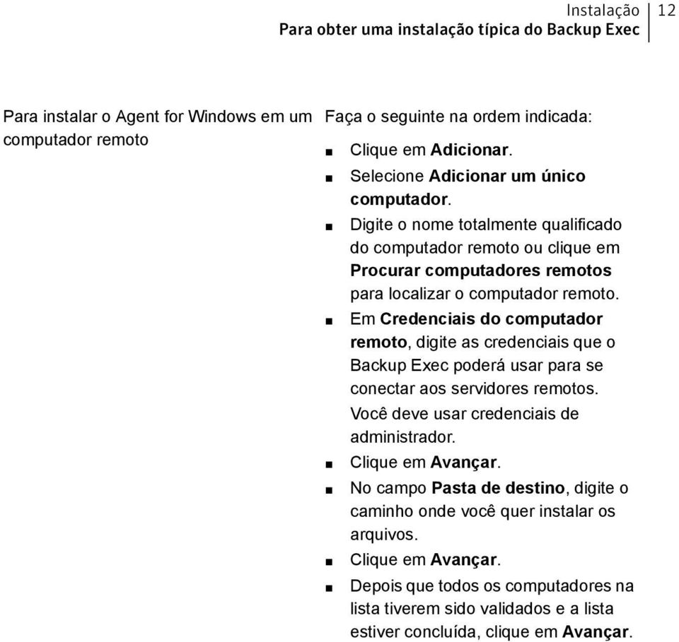 Em Credenciais do computador remoto, digite as credenciais que o Backup Exec poderá usar para se conectar aos servidores remotos. Você deve usar credenciais de administrador.