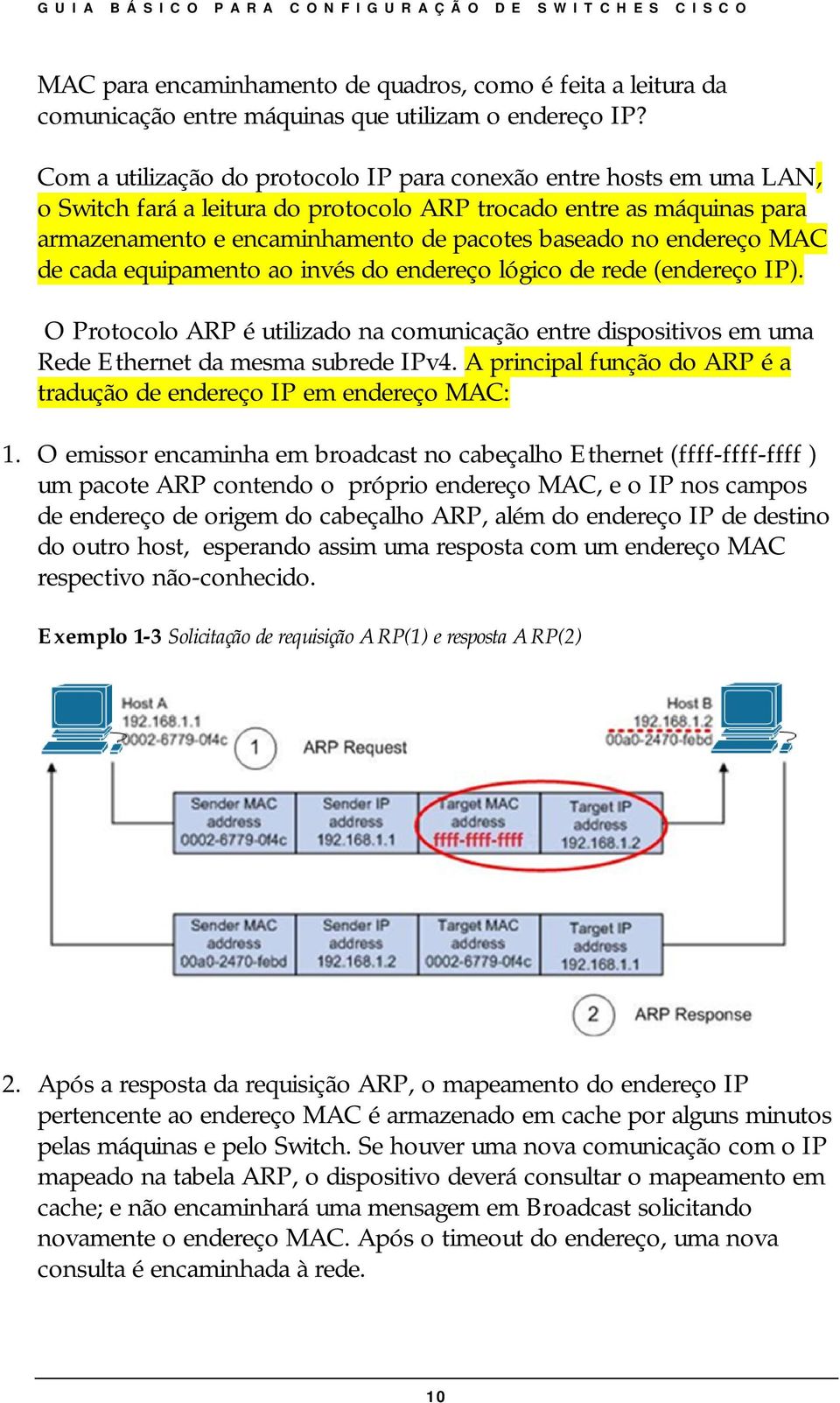 endereço MAC de cada equipamento ao invés do endereço lógico de rede (endereço IP). O Protocolo ARP é utilizado na comunicação entre dispositivos em uma Rede Ethernet da mesma subrede IPv4.