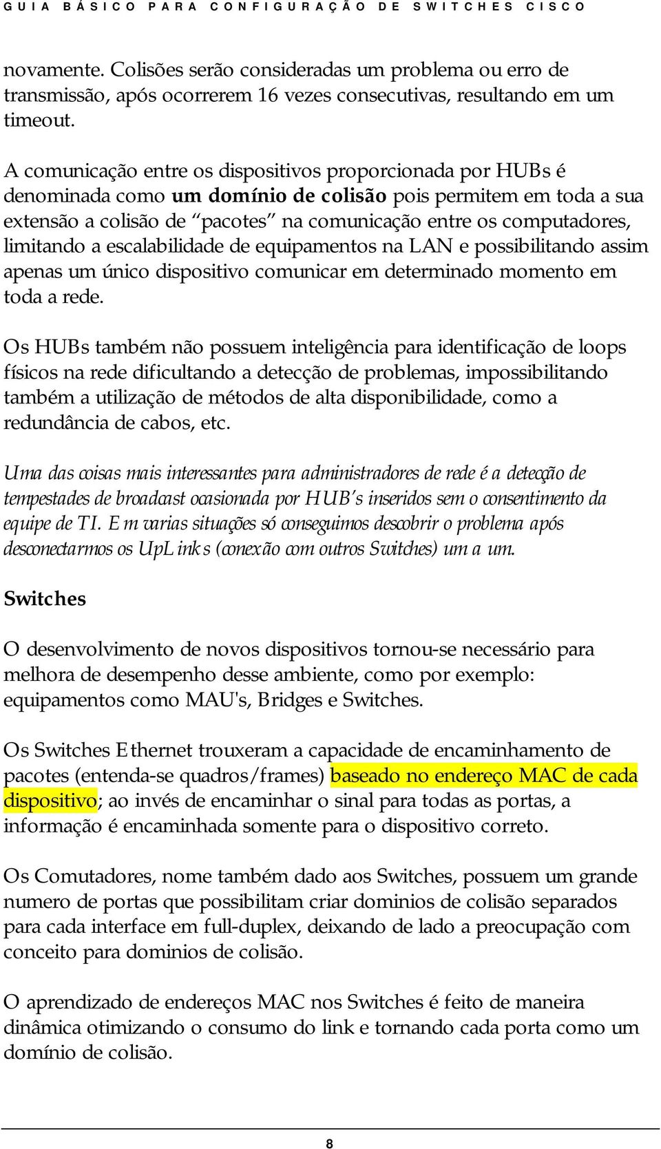 limitando a escalabilidade de equipamentos na LAN e possibilitando assim apenas um único dispositivo comunicar em determinado momento em toda a rede.