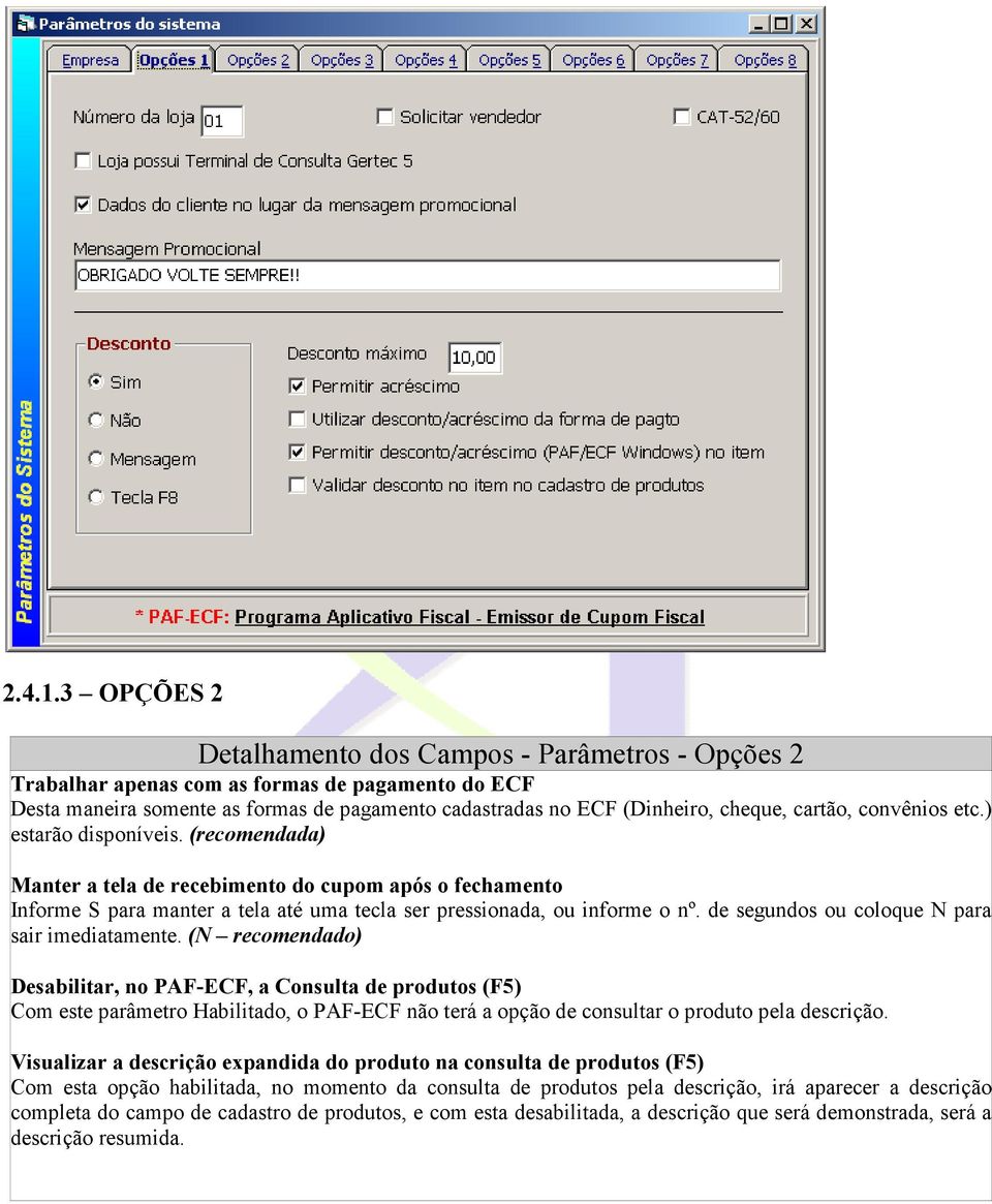 cartão, convênios etc.) estarão disponíveis. (recomendada) Manter a tela de recebimento do cupom após o fechamento Informe S para manter a tela até uma tecla ser pressionada, ou informe o nº.