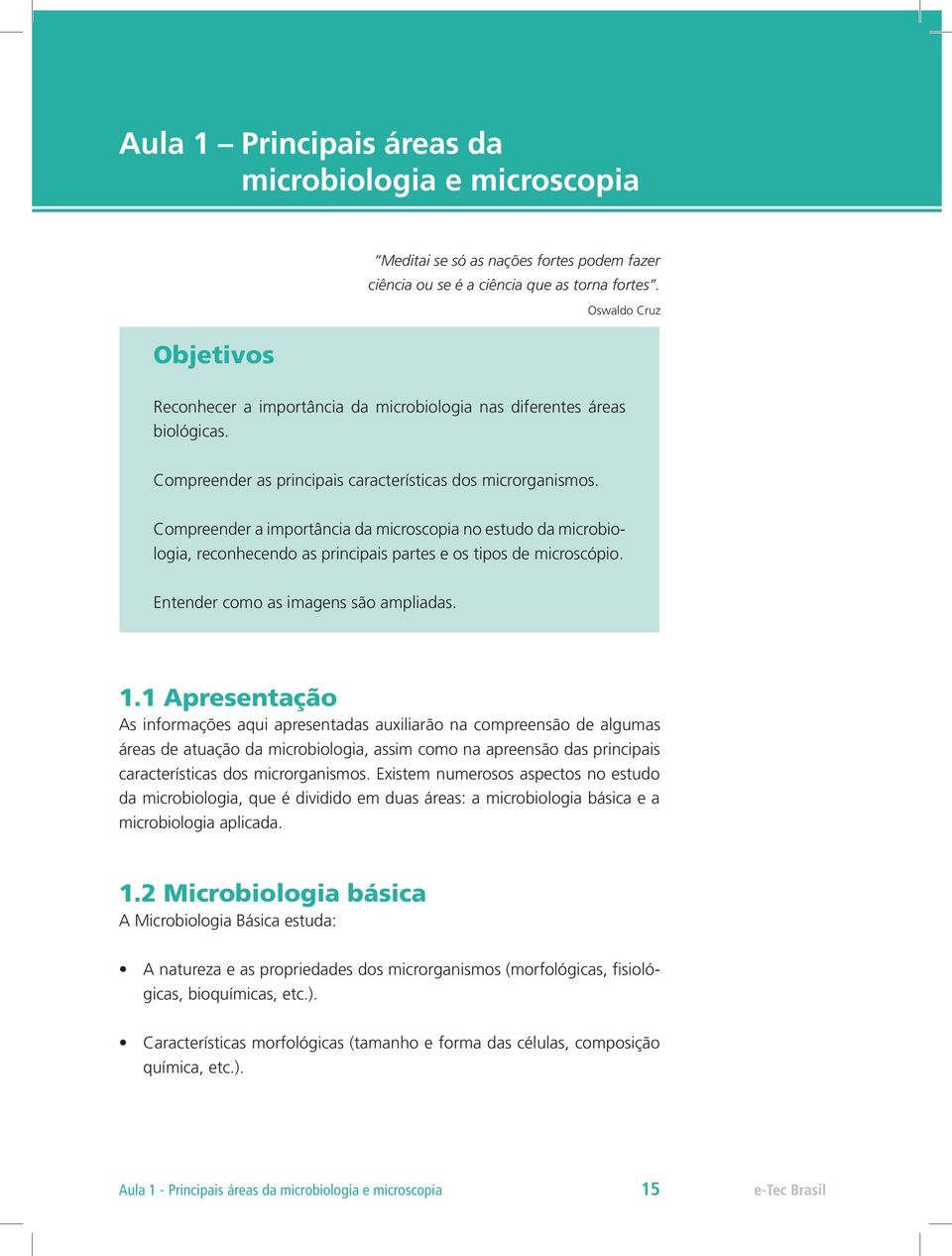 Compreender a importância da microscopia no estudo da microbiologia, reconhecendo as principais partes e os tipos de microscópio. Entender como as imagens são ampliadas. 1.