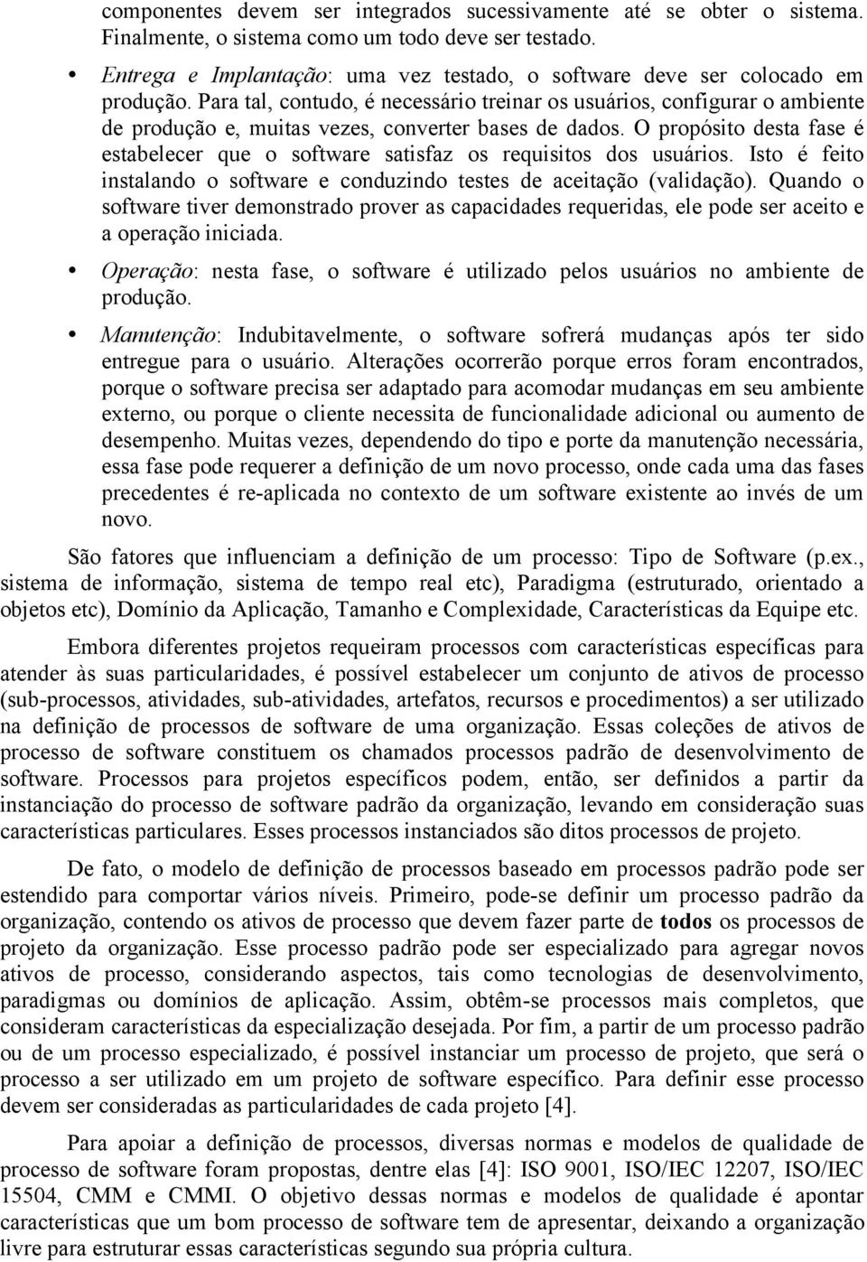 Para tal, contudo, é necessário treinar os usuários, configurar o ambiente de produção e, muitas vezes, converter bases de dados.