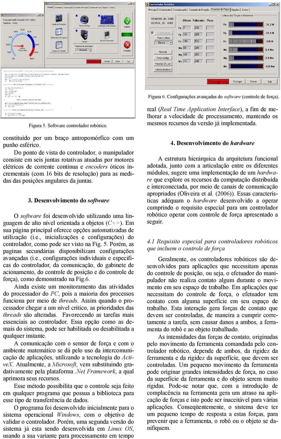 medidas das posições angulares da juntas. 3. Desenvolvimento do software O software foi desenvolvido utilizando uma linguagem de alto nível orientada a objetos (C++).