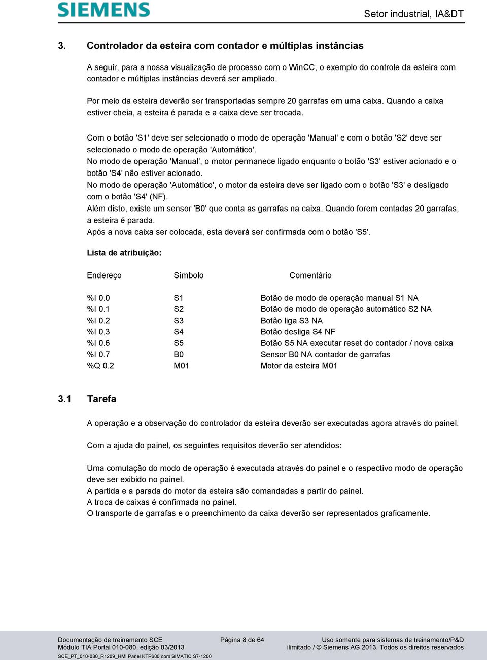 Com o botão 'S1' deve ser selecionado o modo de operação 'Manual' e com o botão 'S2' deve ser selecionado o modo de operação 'Automático'.