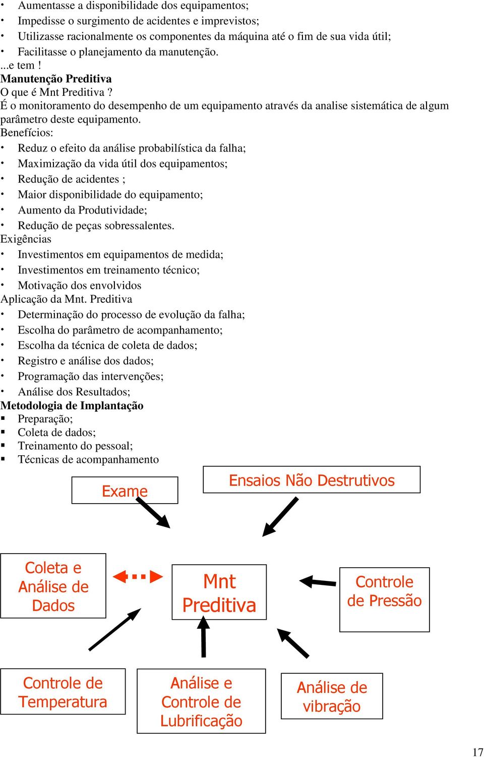 Benefícios: Reduz o efeito da análise probabilística da falha; Maximização da vida útil dos equipamentos; Redução de acidentes ; Maior disponibilidade do equipamento; Aumento da Produtividade;