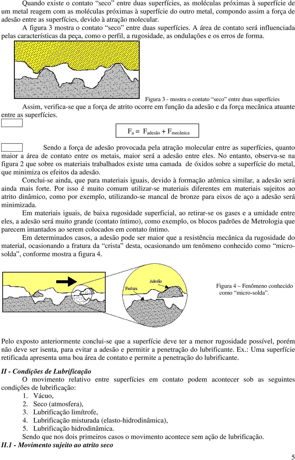 A área de contato será influenciada pelas características da peça, como o perfil, a rugosidade, as ondulações e os erros de forma.