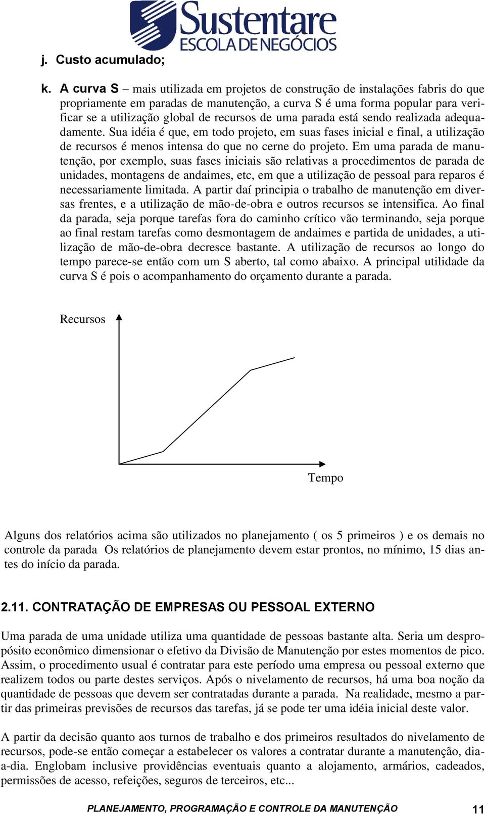 de uma parada está sendo realizada adequadamente. Sua idéia é que, em todo projeto, em suas fases inicial e final, a utilização de recursos é menos intensa do que no cerne do projeto.