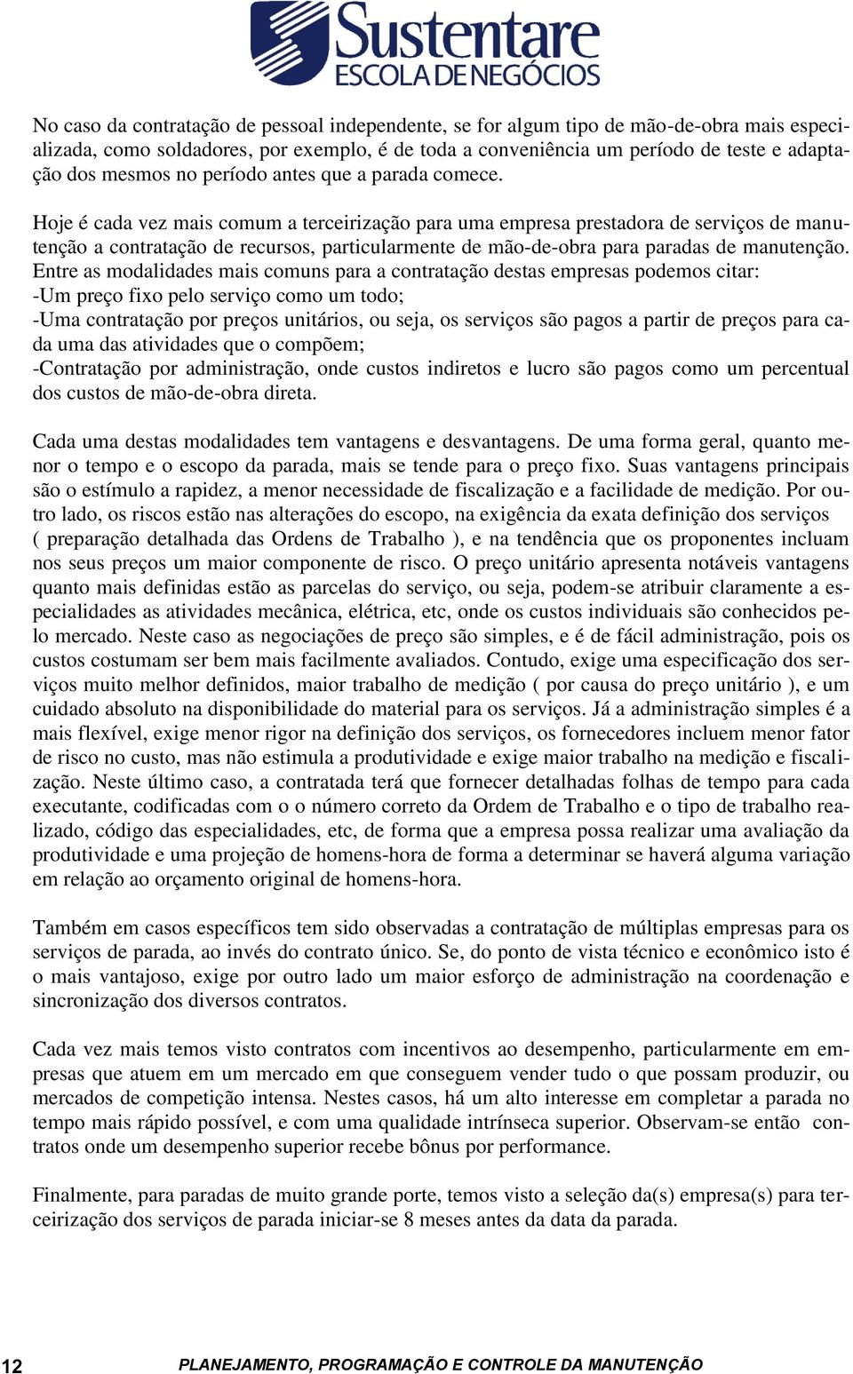 Hoje é cada vez mais comum a terceirização para uma empresa prestadora de serviços de manutenção a contratação de recursos, particularmente de mão-de-obra para paradas de manutenção.