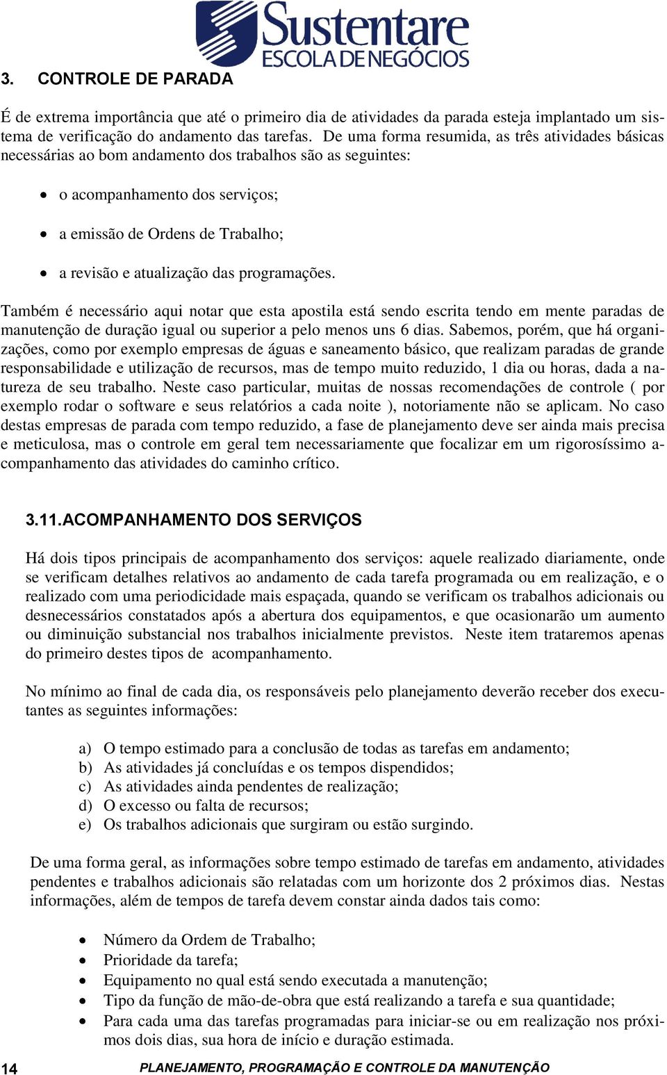 das programações. Também é necessário aqui notar que esta apostila está sendo escrita tendo em mente paradas de manutenção de duração igual ou superior a pelo menos uns 6 dias.