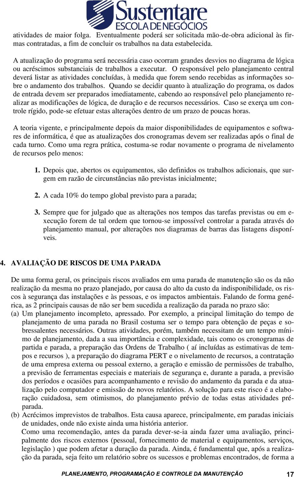 O responsável pelo planejamento central deverá listar as atividades concluídas, à medida que forem sendo recebidas as informações sobre o andamento dos trabalhos.