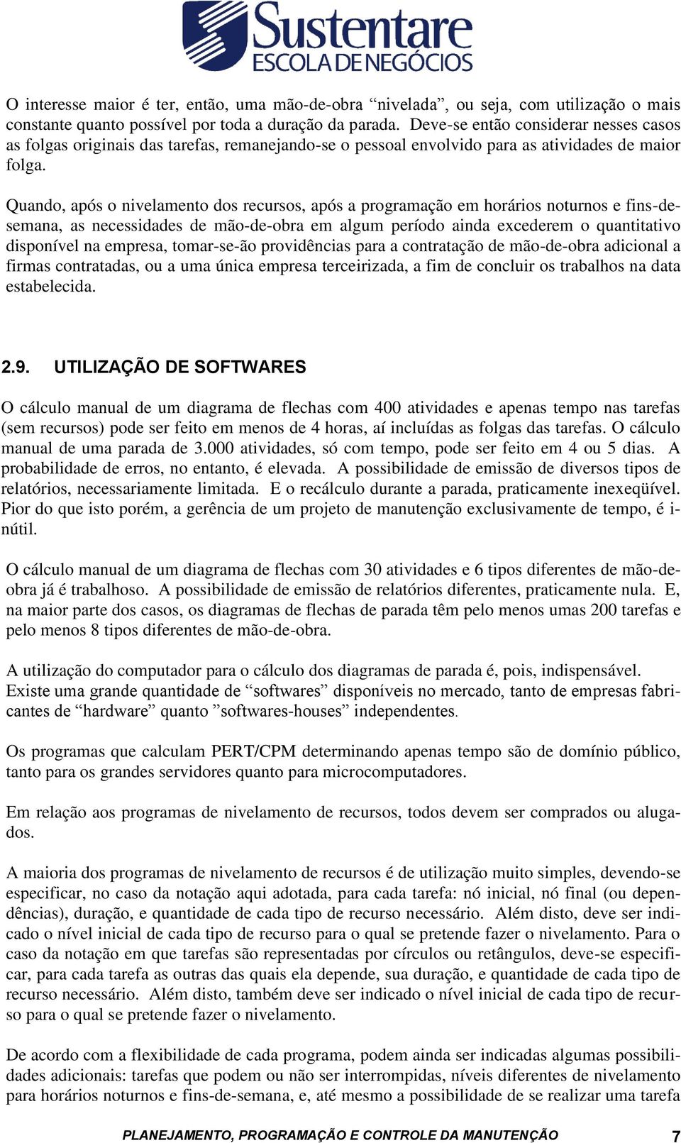 Quando, após o nivelamento dos recursos, após a programação em horários noturnos e fins-desemana, as necessidades de mão-de-obra em algum período ainda excederem o quantitativo disponível na empresa,