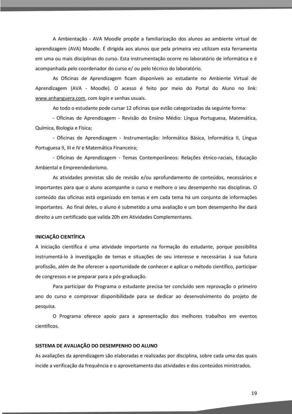 Esta instrumentação ocorre no laboratório de informática e é acompanhada pelo coordenador do curso e/ ou pelo técnico do laboratório.