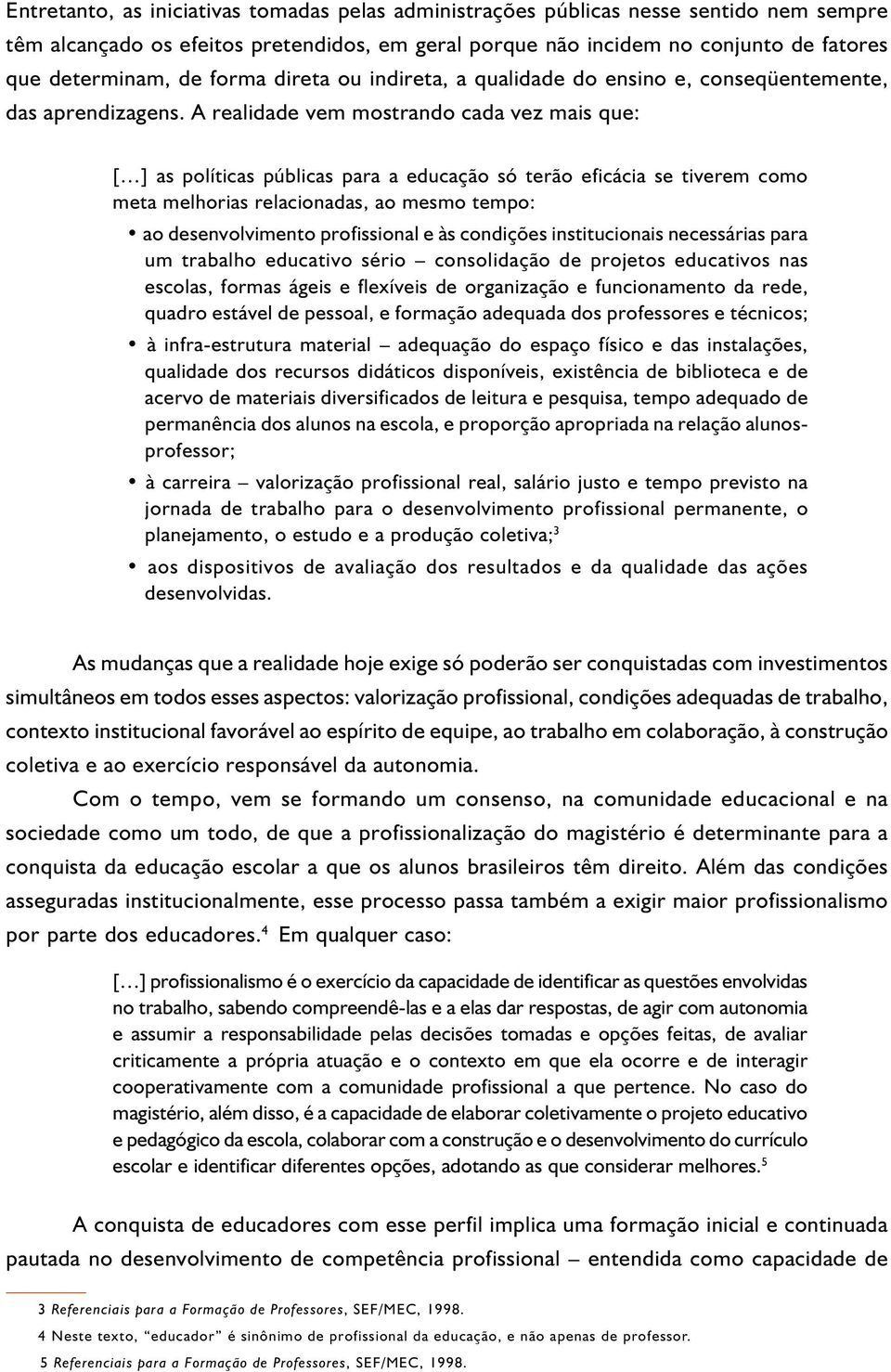 A realidade vem mostrando cada vez mais que: [ ] as políticas públicas para a educação só terão eficácia se tiverem como meta melhorias relacionadas, ao mesmo tempo: ao desenvolvimento profissional e