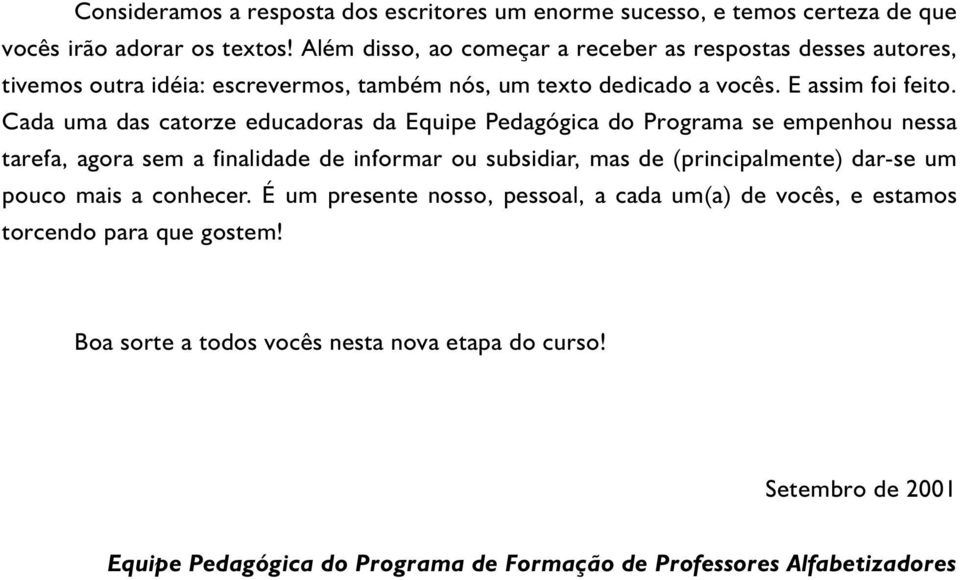 Cada uma das catorze educadoras da Equipe Pedagógica do Programa se empenhou nessa tarefa, agora sem a finalidade de informar ou subsidiar, mas de (principalmente) dar-se