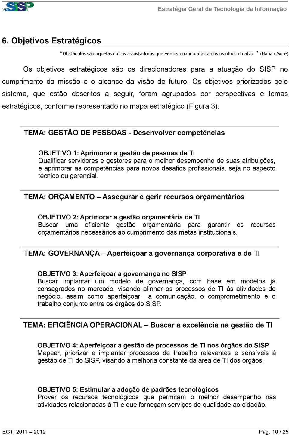 Os objetivos priorizados pelo sistema, que estão descritos a seguir, foram agrupados por perspectivas e temas estratégicos, conforme representado no mapa estratégico (Figura 3).