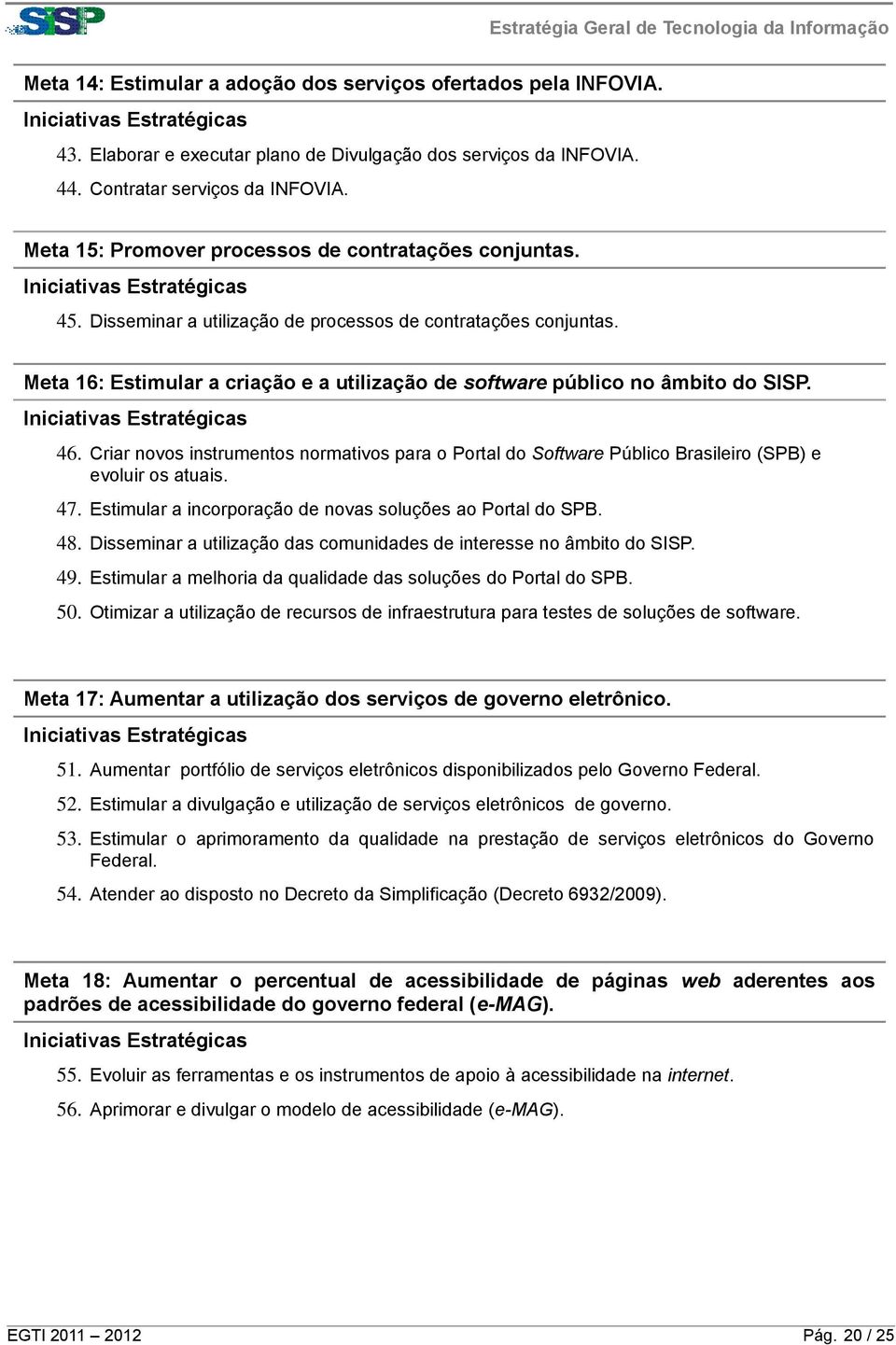 Meta 16: Estimular a criação e a utilização de software público no âmbito do SISP. 46. Criar novos instrumentos normativos para o Portal do Software Público Brasileiro (SPB) e evoluir os atuais. 47.