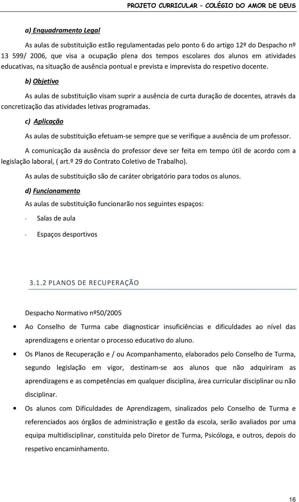 b) Objetivo As aulas de substituição visam suprir a ausência de curta duração de docentes, através da concretização das atividades letivas programadas.