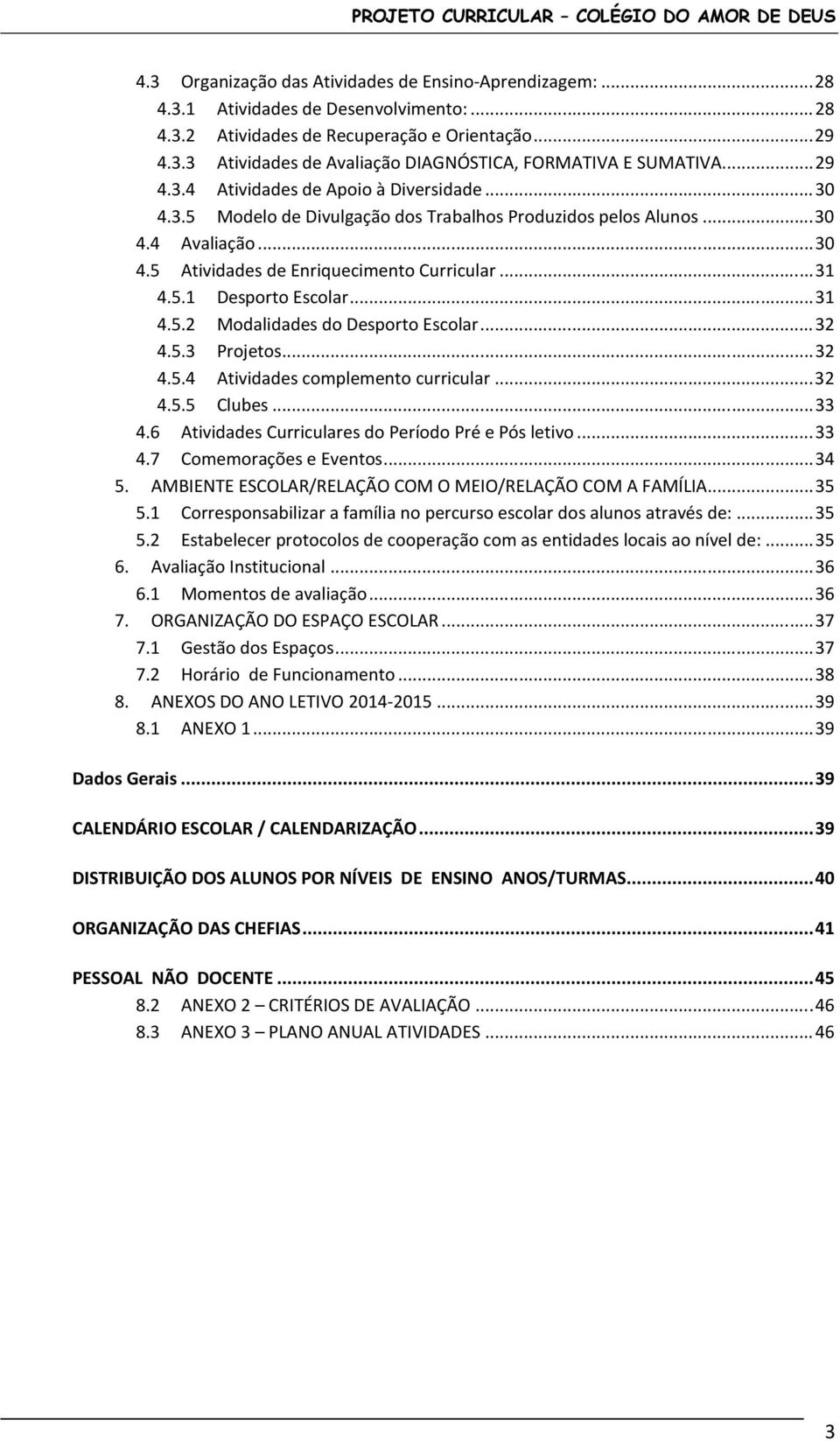 .. 31 4.5. Modalidades do Desporto Escolar... 3 4.5.3 Projetos... 3 4.5.4 Atividades complemento curricular... 3 4.5.5 Clubes... 33 4.6 Atividades Curriculares do Período Pré e Pós letivo... 33 4.7 Comemorações e Eventos.