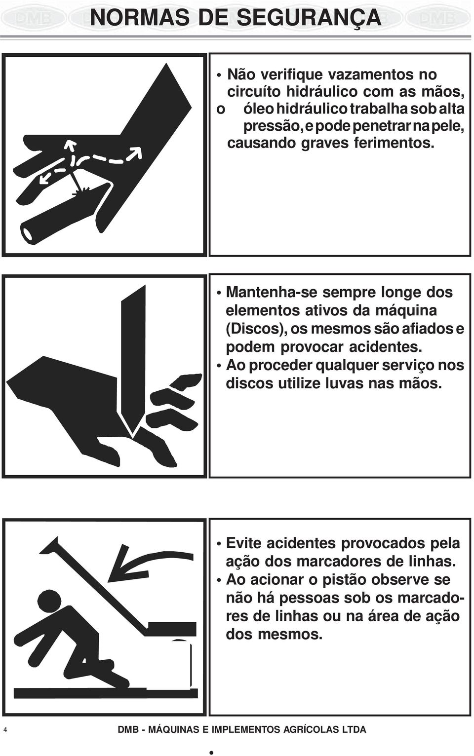 Mantenha-se sempre longe dos elementos ativos da máquina (Discos), os mesmos são afiados e podem provocar acidentes.