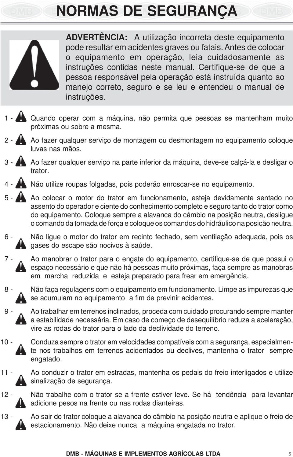 Certifique-se de que a pessoa responsável pela operação está instruída quanto ao manejo correto, seguro e se leu e entendeu o manual de instruções.