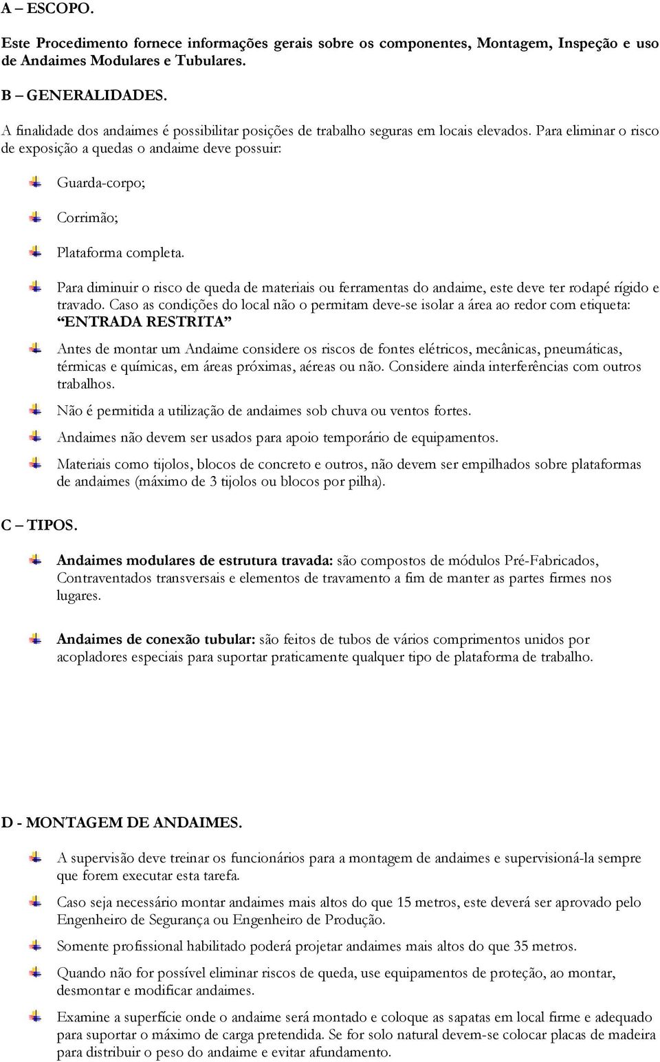 Para eliminar o risco de exposição a quedas o andaime deve possuir: Guarda-corpo; Corrimão; Plataforma completa.