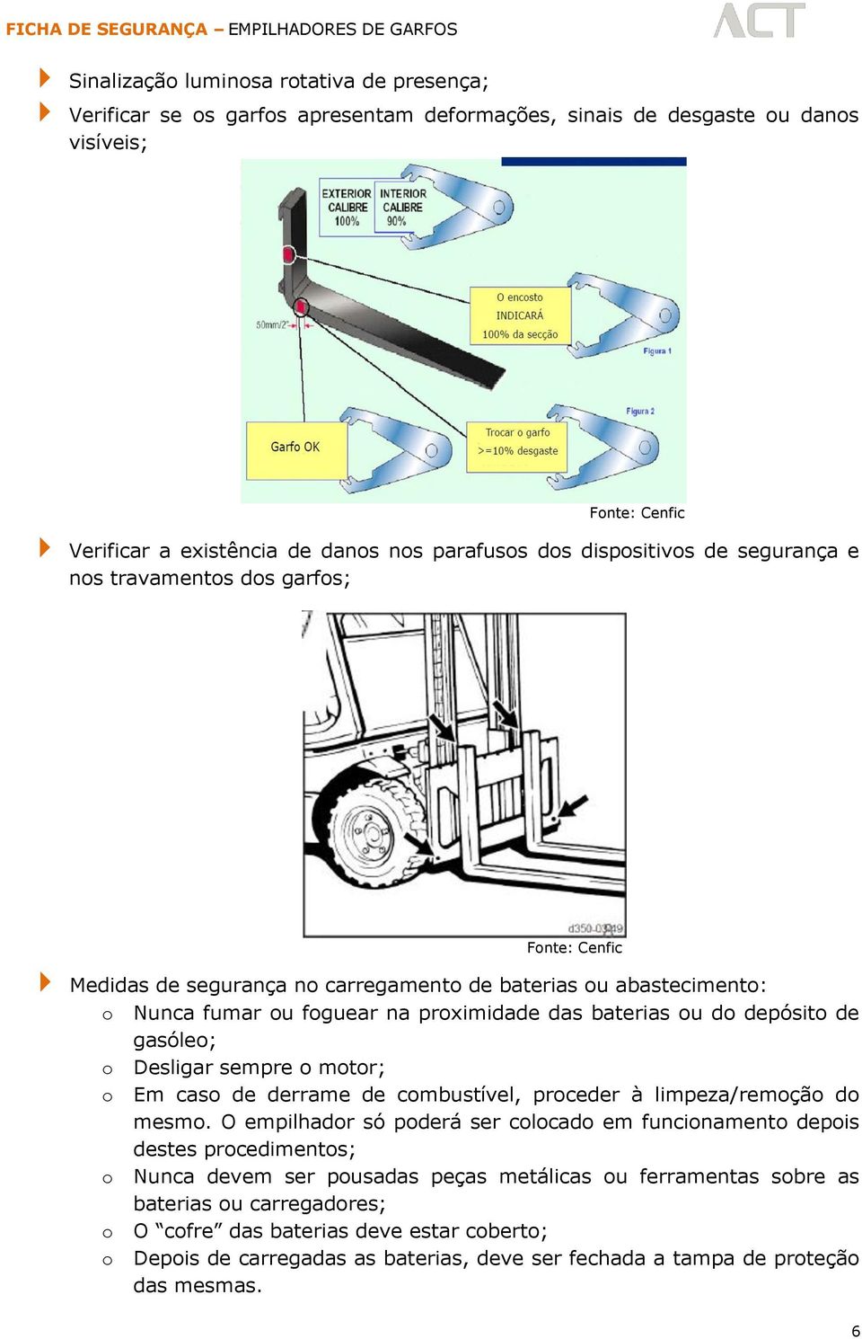 Desligar sempre o motor; o Em caso de derrame de combustível, proceder à limpeza/remoção do mesmo.