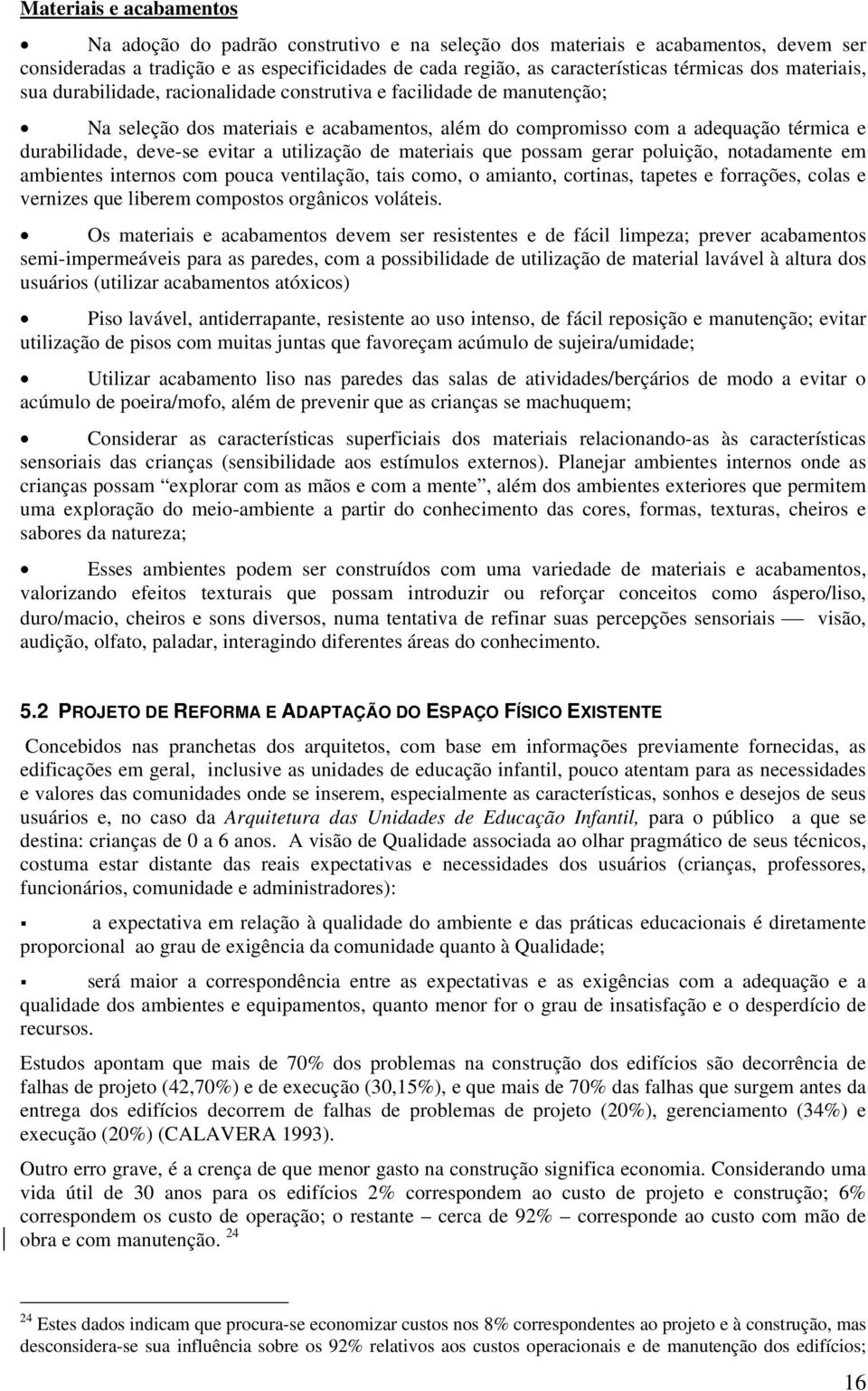 evitar a utilização de materiais que possam gerar poluição, notadamente em ambientes internos com pouca ventilação, tais como, o amianto, cortinas, tapetes e forrações, colas e vernizes que liberem