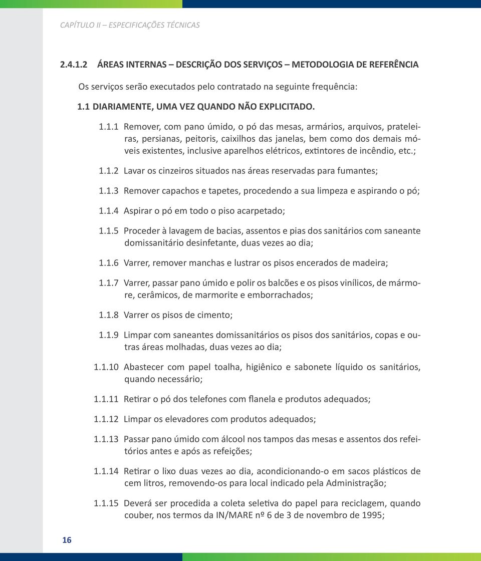 existentes, inclusive aparelhos elétricos, extintores de incêndio, etc.; 1.1.2 Lavar os cinzeiros situados nas áreas reservadas para fumantes; 1.1.3 Remover capachos e tapetes, procedendo a sua limpeza e aspirando o pó; 1.