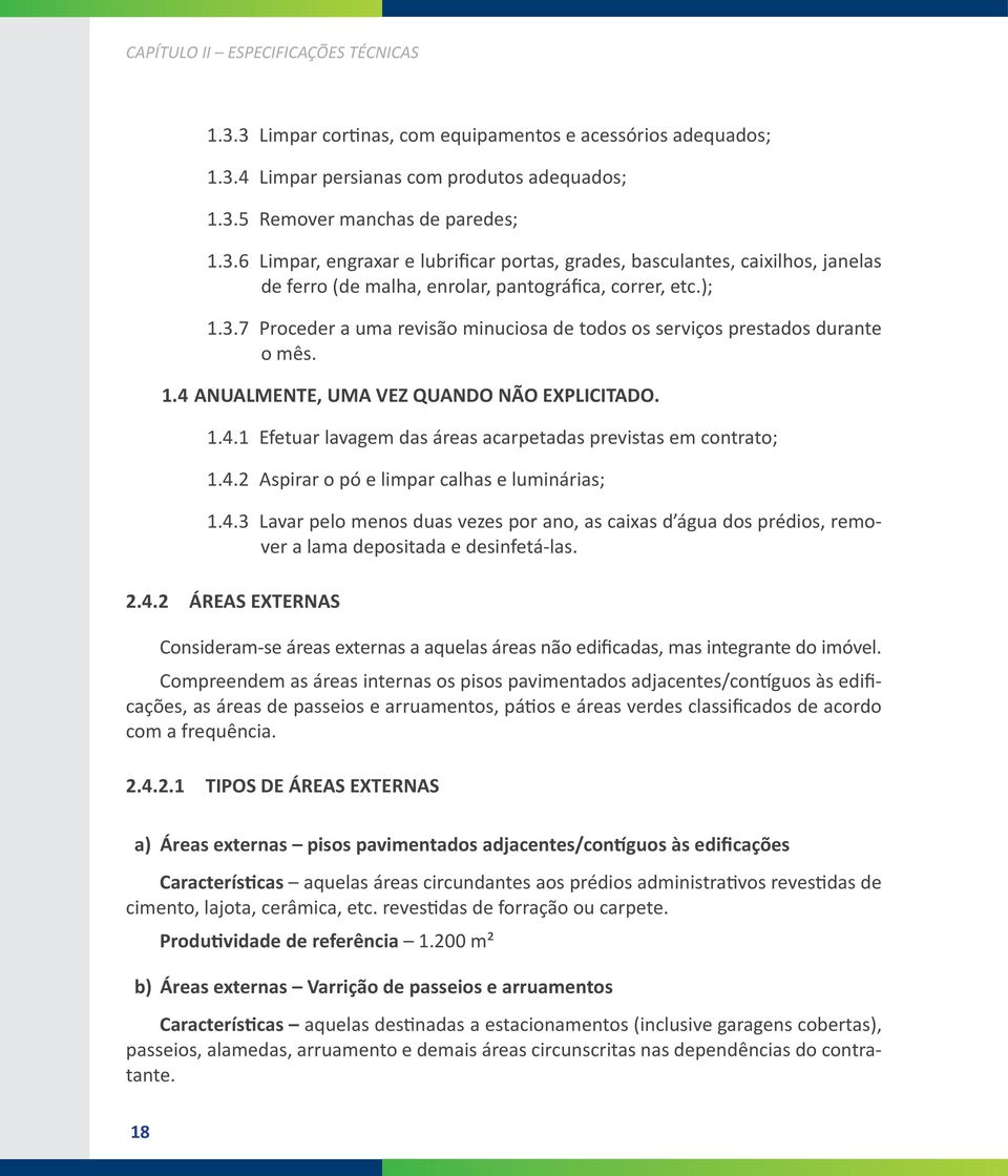 4.2 Aspirar o pó e limpar calhas e luminárias; 1.4.3 Lavar pelo menos duas vezes por ano, as caixas d água dos prédios, remover a lama depositada e desinfetá-las. 2.4.2 ÁREAS EXTERNAS Consideram-se áreas externas a aquelas áreas não edificadas, mas integrante do imóvel.