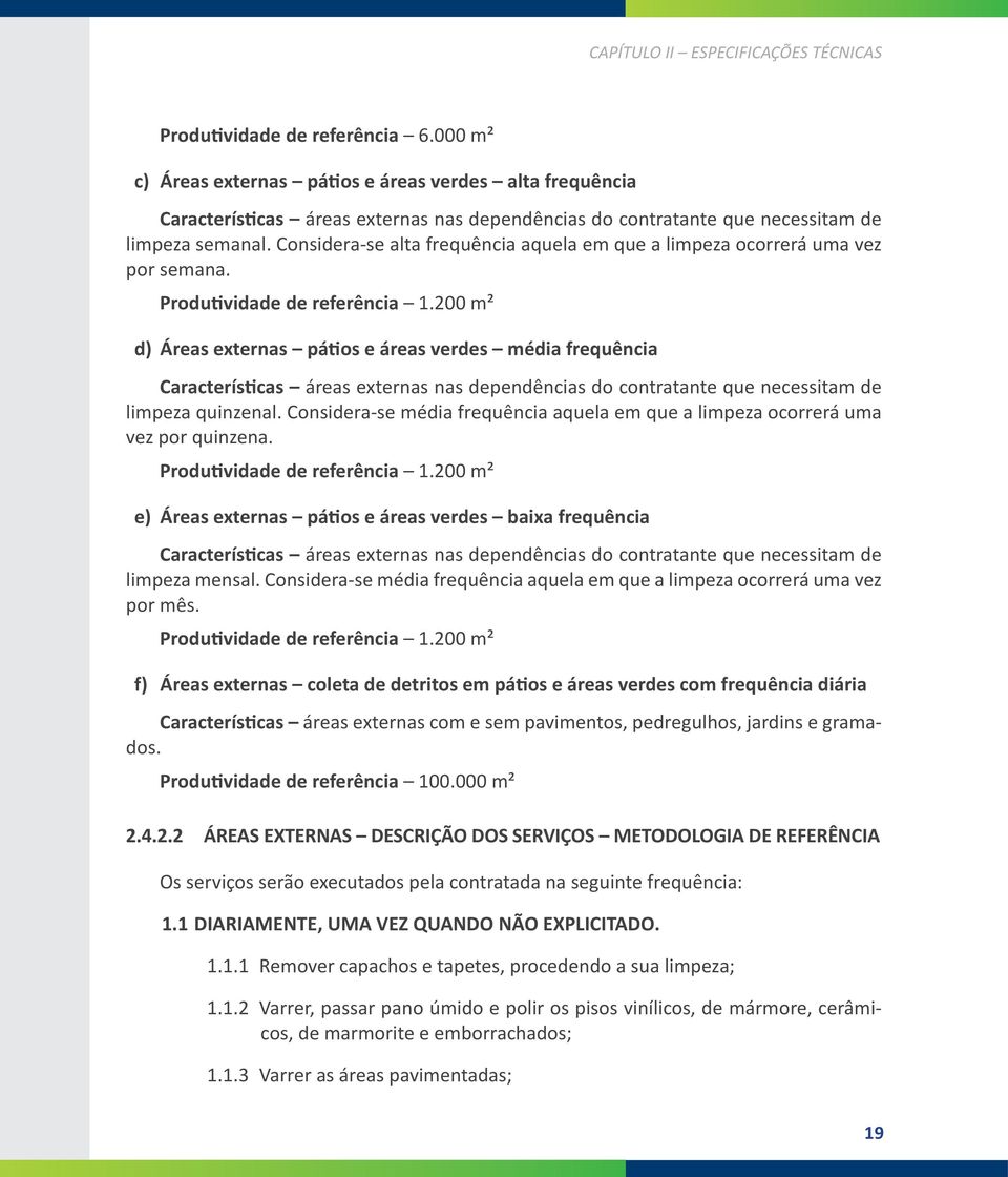 Considera-se alta frequência aquela em que a limpeza ocorrerá uma vez por semana. Produtividade de referência 1.