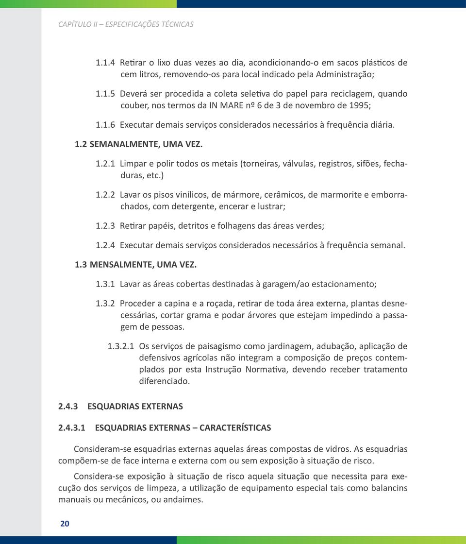 2.2 Lavar os pisos vinílicos, de mármore, cerâmicos, de marmorite e emborrachados, com detergente, encerar e lustrar; 1.2.3 Retirar papéis, detritos e folhagens das áreas verdes; 1.2.4 Executar demais serviços considerados necessários à frequência semanal.