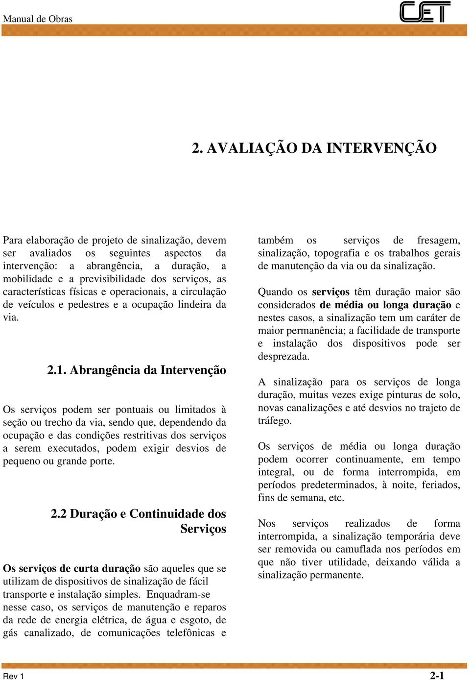 Abrangência da Intervenção Os serviços podem ser pontuais ou limitados à seção ou trecho da via, sendo que, dependendo da ocupação e das condições restritivas dos serviços a serem executados, podem