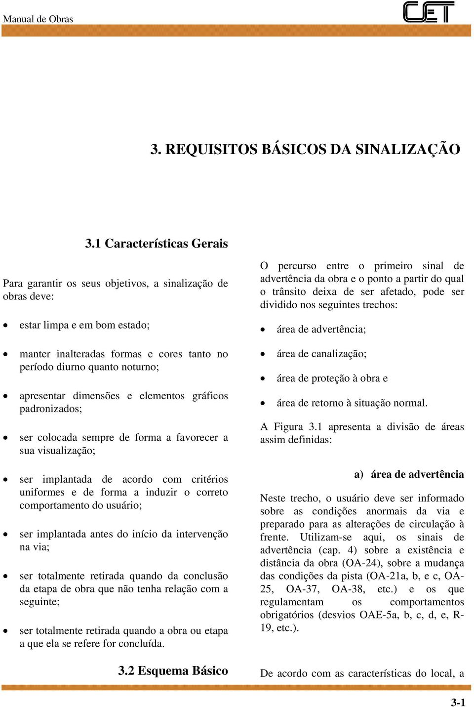 apresentar dimensões e elementos gráficos padronizados; ser colocada sempre de forma a favorecer a sua visualização; ser implantada de acordo com critérios uniformes e de forma a induzir o correto