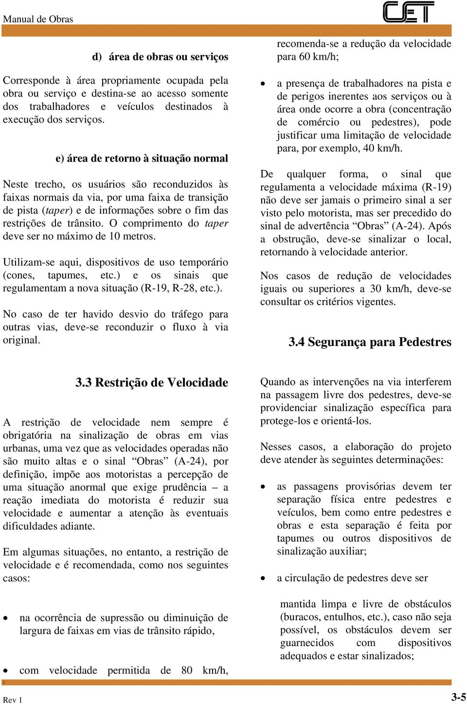 trânsito. O comprimento do taper deve ser no máximo de 10 metros. Utilizam-se aqui, dispositivos de uso temporário (cones, tapumes, etc.) e os sinais que regulamentam a nova situação (R-19, R-28, etc.