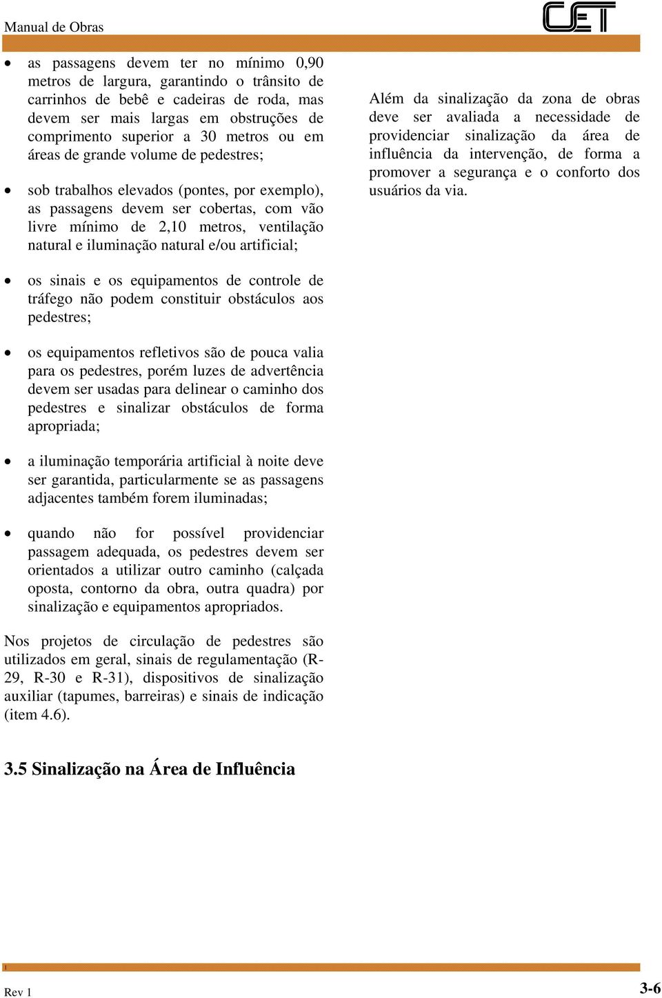 e/ou artificial; Além da sinalização da zona de obras deve ser avaliada a necessidade de providenciar sinalização da área de influência da intervenção, de forma a promover a segurança e o conforto