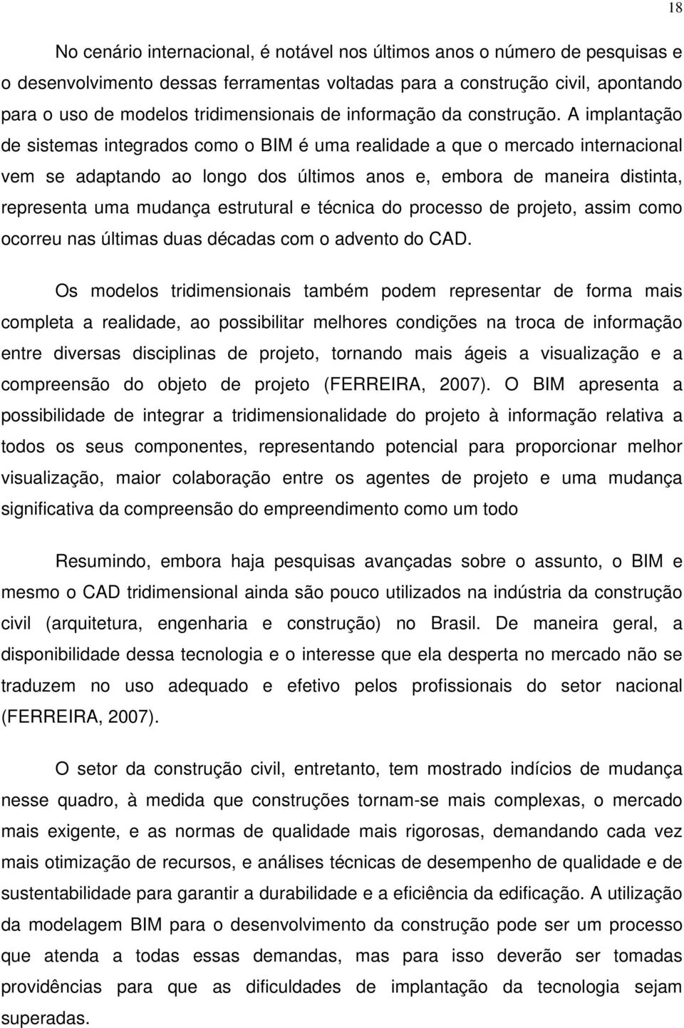 A implantação de sistemas integrados como o BIM é uma realidade a que o mercado internacional vem se adaptando ao longo dos últimos anos e, embora de maneira distinta, representa uma mudança