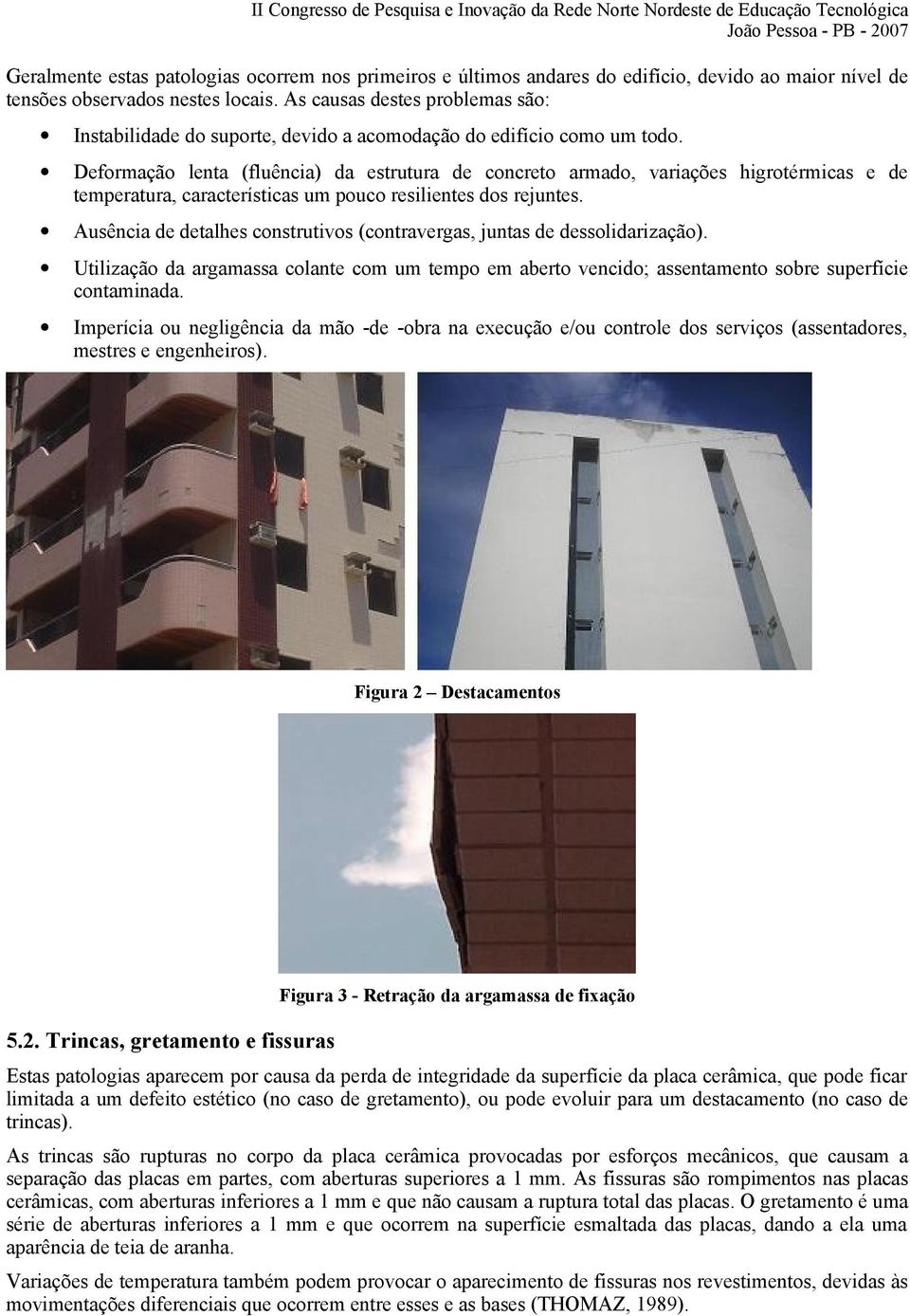 Deformação lenta (fluência) da estrutura de concreto armado, variações higrotérmicas e de temperatura, características um pouco resilientes dos rejuntes.