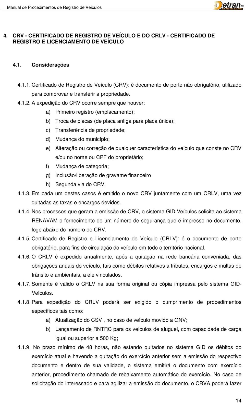 A expedição do CRV ocorre sempre que houver: a) Primeiro registro (emplacamento); b) Troca de placas (de placa antiga para placa única); c) Transferência de propriedade; d) Mudança do município; e)