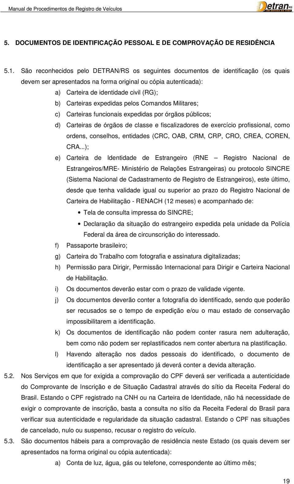 expedidas pelos Comandos Militares; c) Carteiras funcionais expedidas por órgãos públicos; d) Carteiras de órgãos de classe e fiscalizadores de exercício profissional, como ordens, conselhos,