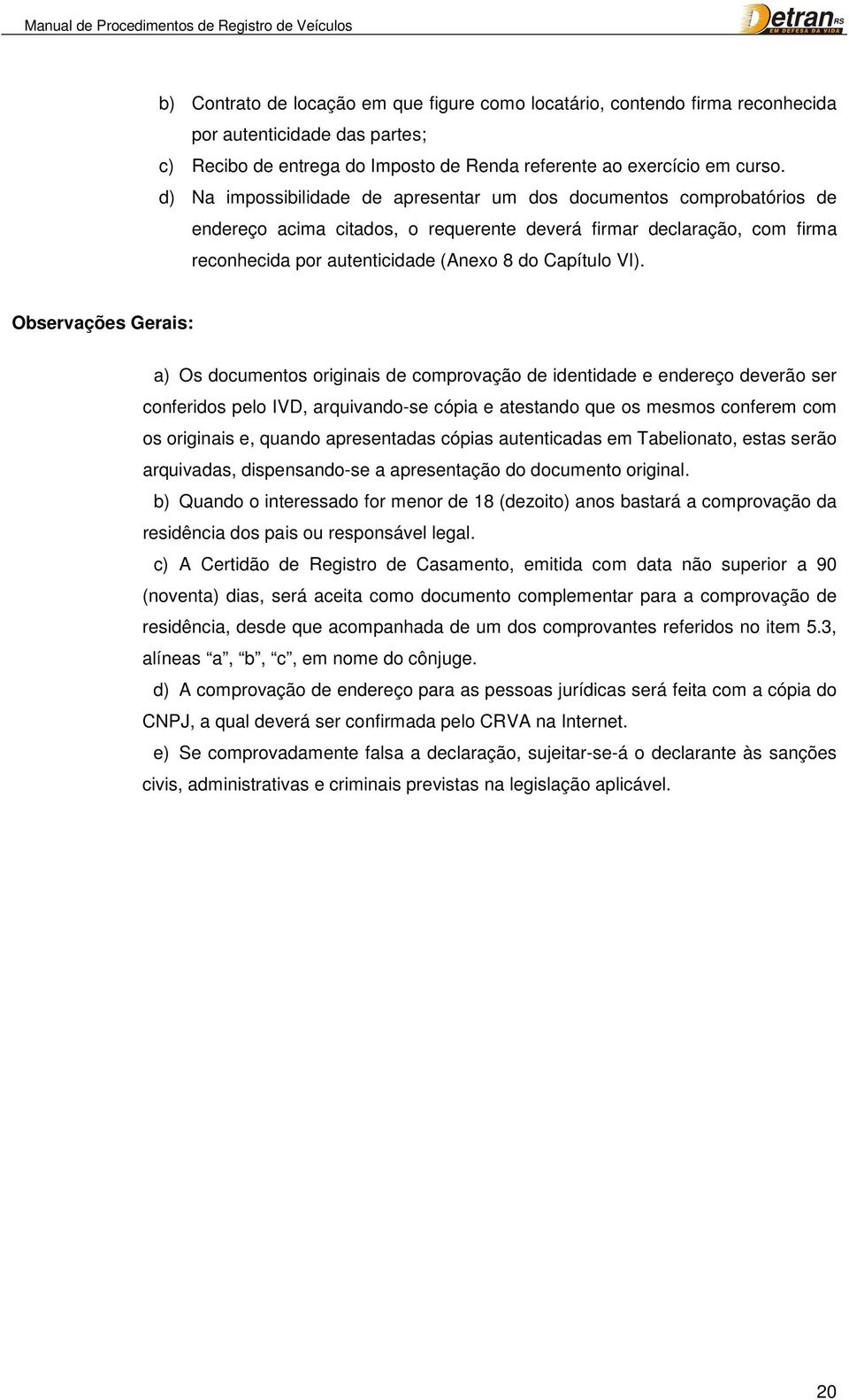 Observações Gerais: a) Os documentos originais de comprovação de identidade e endereço deverão ser conferidos pelo IVD, arquivando-se cópia e atestando que os mesmos conferem com os originais e,