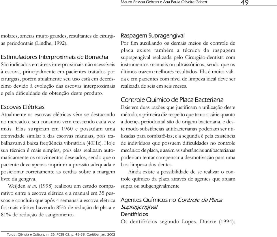 devido à evolução das escovas interproximais e pela dificuldade de obtenção deste produto.