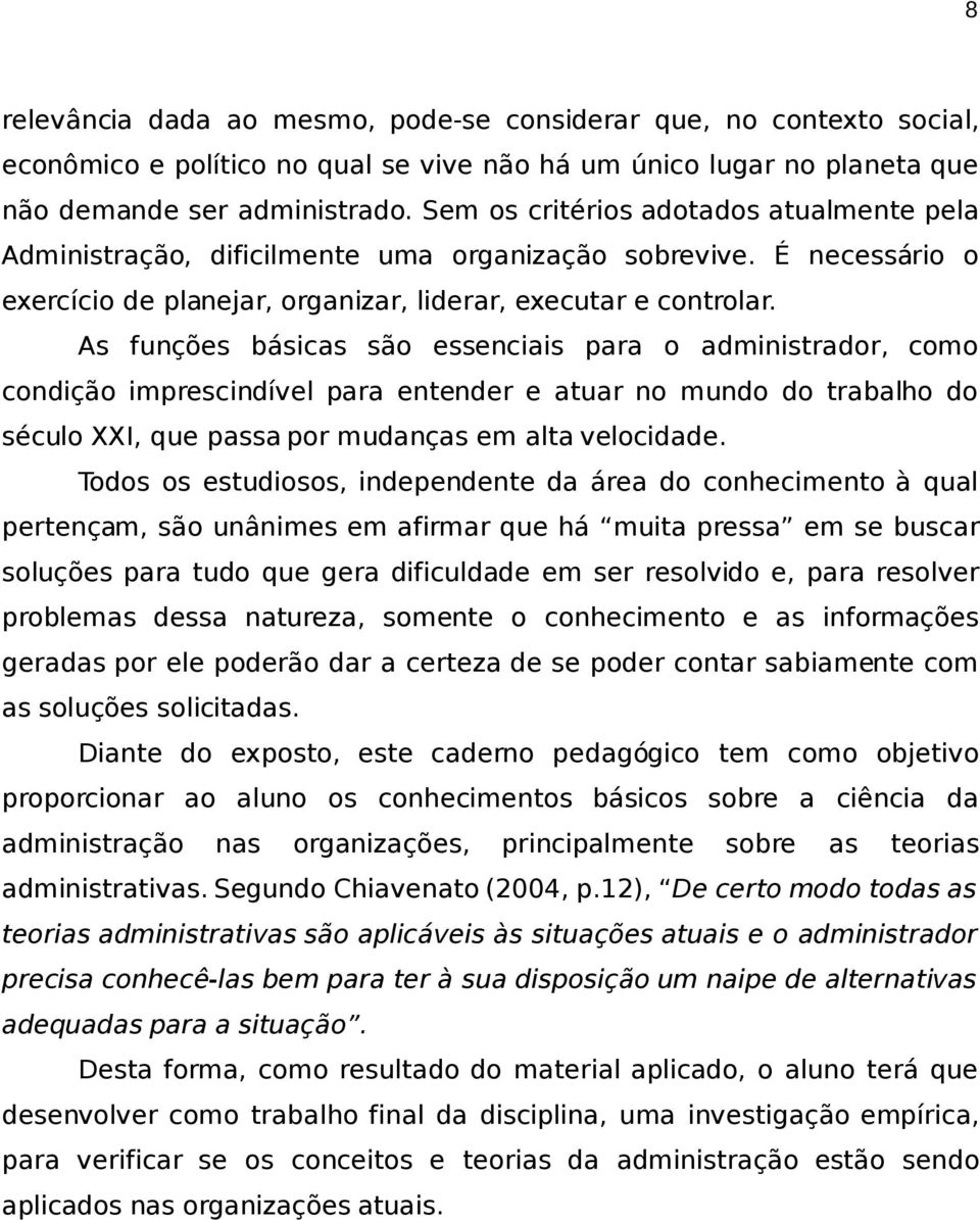 As funções básicas são essenciais para o administrador, como condição imprescindível para entender e atuar no mundo do trabalho do século XXI, que passa por mudanças em alta velocidade.