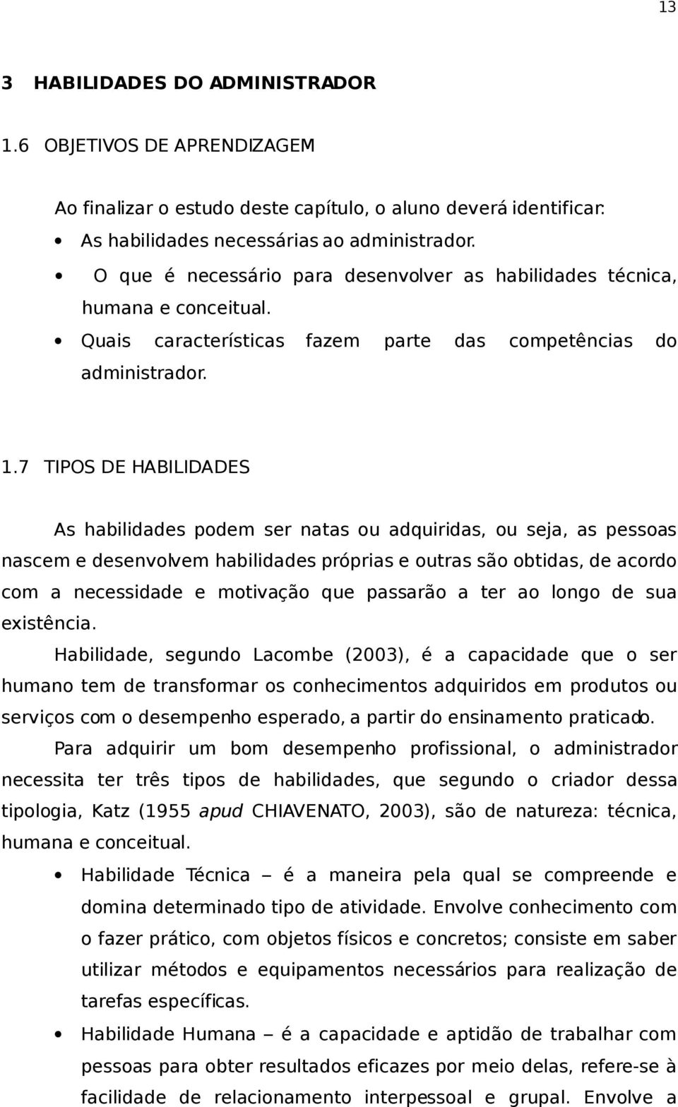 7 TIPOS DE HABILIDADES As habilidades podem ser natas ou adquiridas, ou seja, as pessoas nascem e desenvolvem habilidades próprias e outras são obtidas, de acordo com a necessidade e motivação que