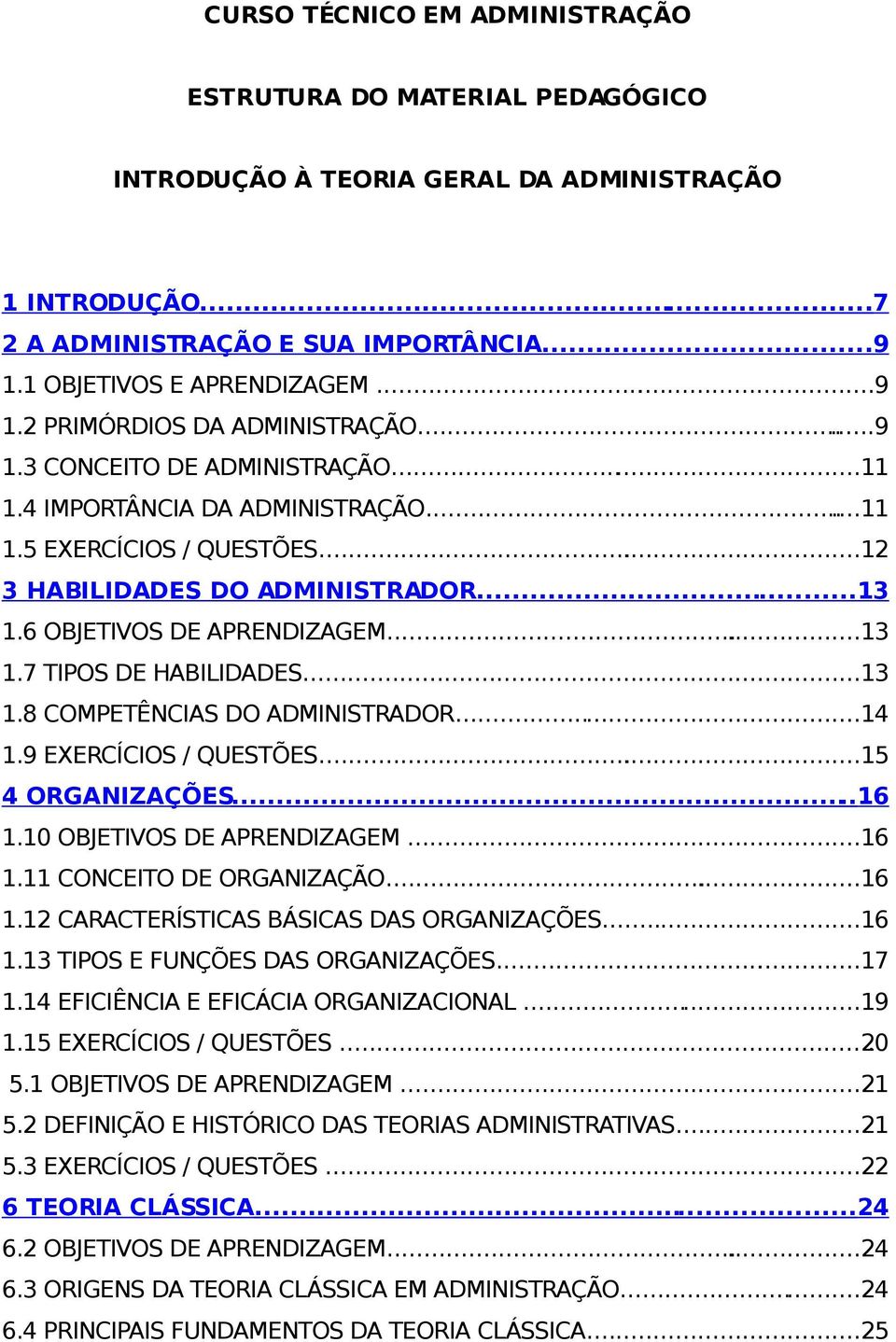 ....13 1.8 COMPETÊNCIAS DO ADMINISTRADOR...14 1.9 EXERCÍCIOS / QUESTÕES...15 4 ORGANIZAÇÕES...16 1.10 OBJETIVOS DE APRENDIZAGEM...16 1.11 CONCEITO DE ORGANIZAÇÃO...16 1.12 CARACTERÍSTICAS BÁSICAS DAS ORGANIZAÇÕES.